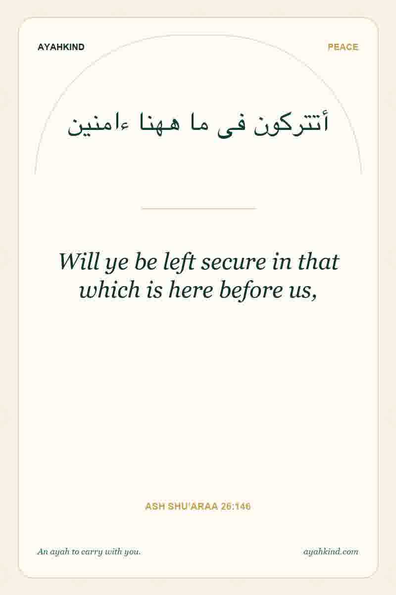 Will ye be left secure in that which is here before us, — Ash Shu'araa 26:146