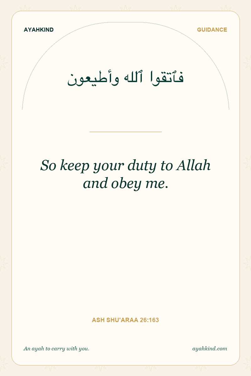 So keep your duty to Allah and obey me. — Ash Shu'araa 26:163