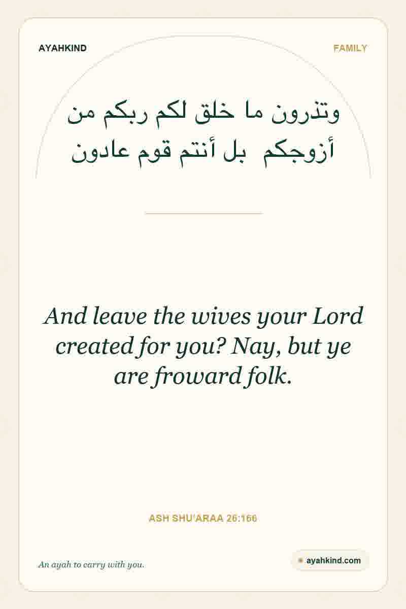 And leave the wives your Lord created for you? Nay, but ye are froward folk. — Ash Shu'araa 26:166