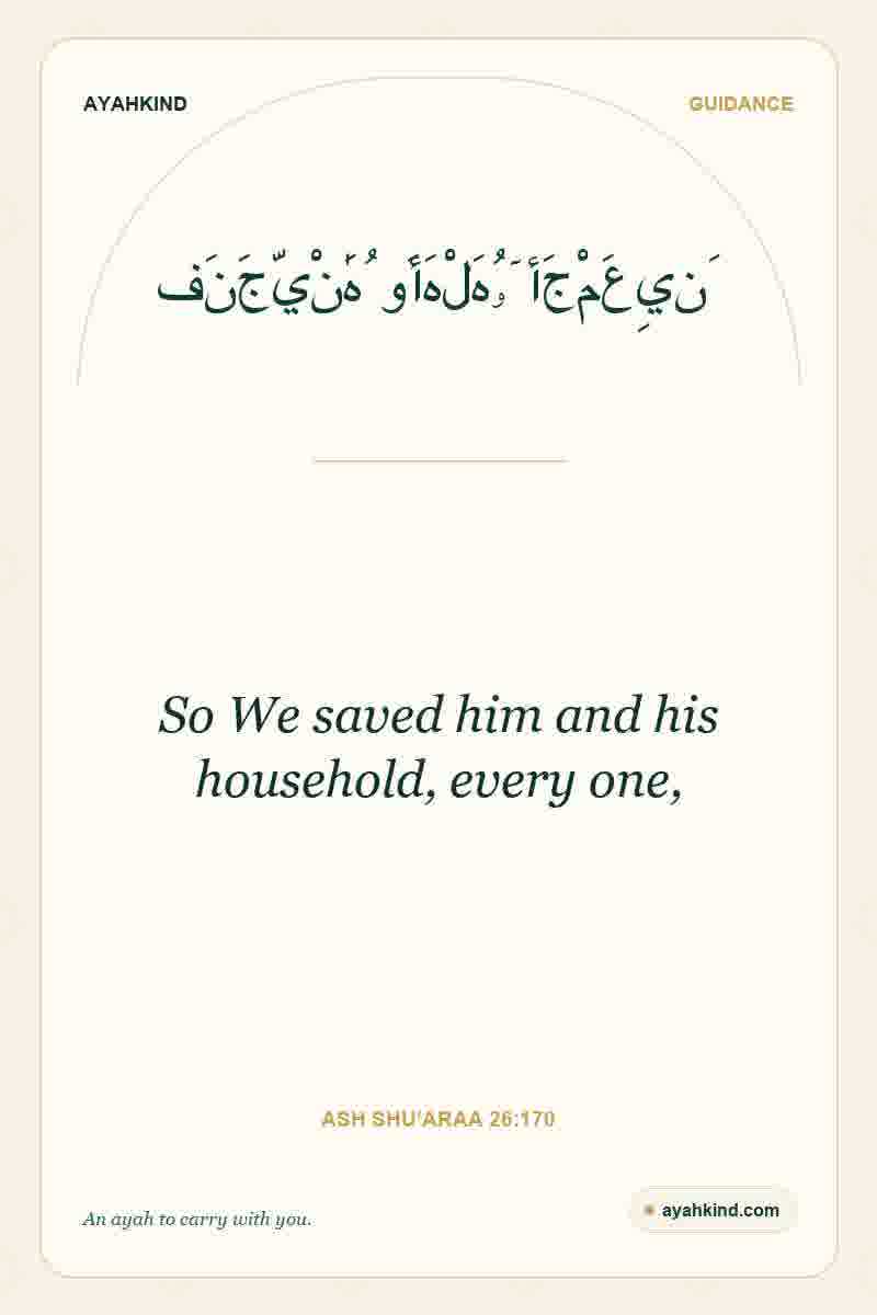 So We saved him and his household, every one, — Ash Shu'araa 26:170