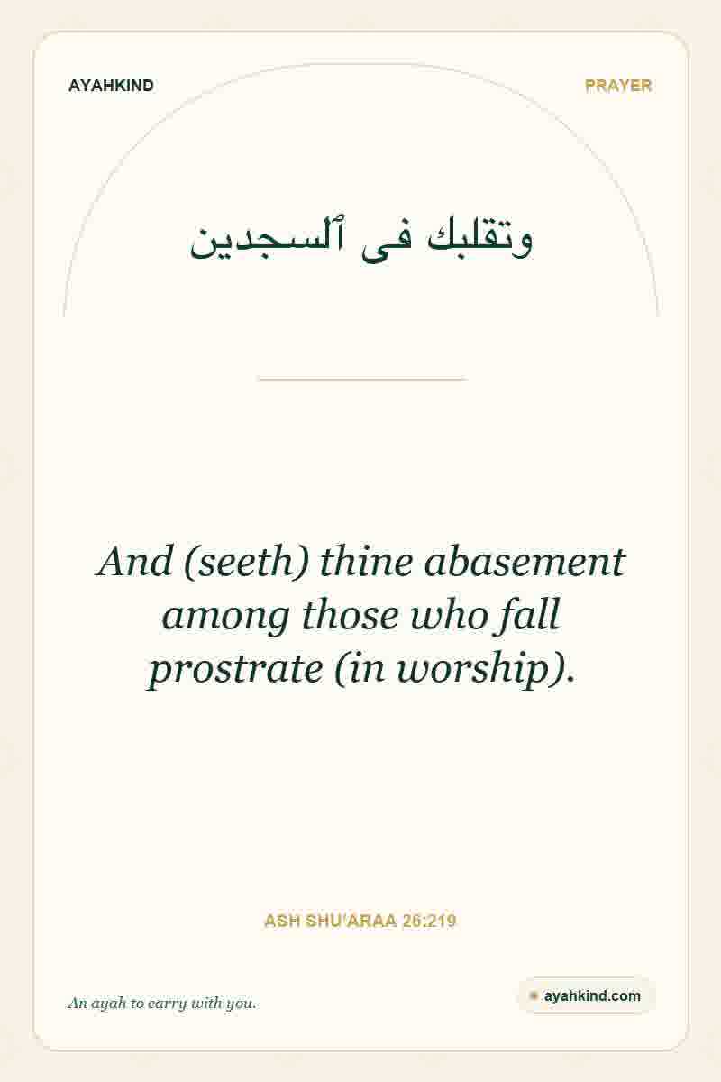 And (seeth) thine abasement among those who fall prostrate (in worship). — Ash Shu'araa 26:219