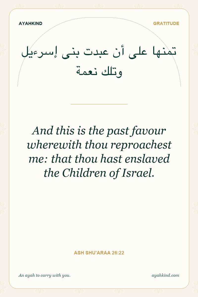 And this is the past favour wherewith thou reproachest me: that thou hast enslaved the Children of Israel. — Ash Shu'araa 26:22