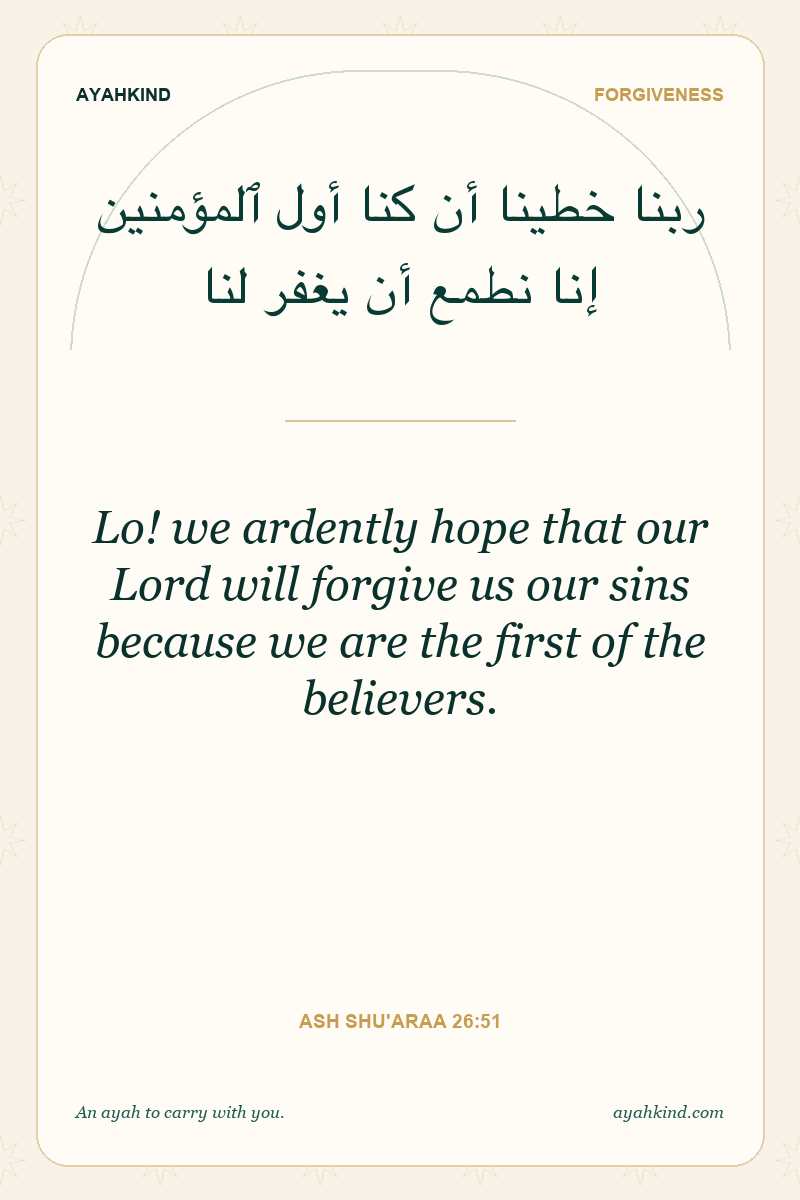 Lo! we ardently hope that our Lord will forgive us our sins because we are the first of the believers. — Ash Shu'araa 26:51