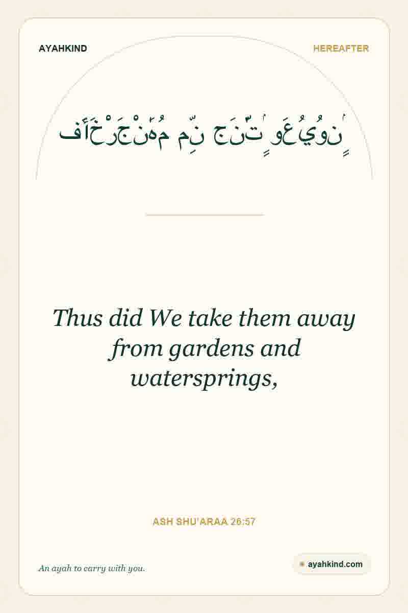 Thus did We take them away from gardens and watersprings, — Ash Shu'araa 26:57