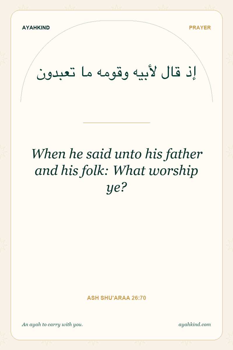 When he said unto his father and his folk: What worship ye? — Ash Shu'araa 26:70