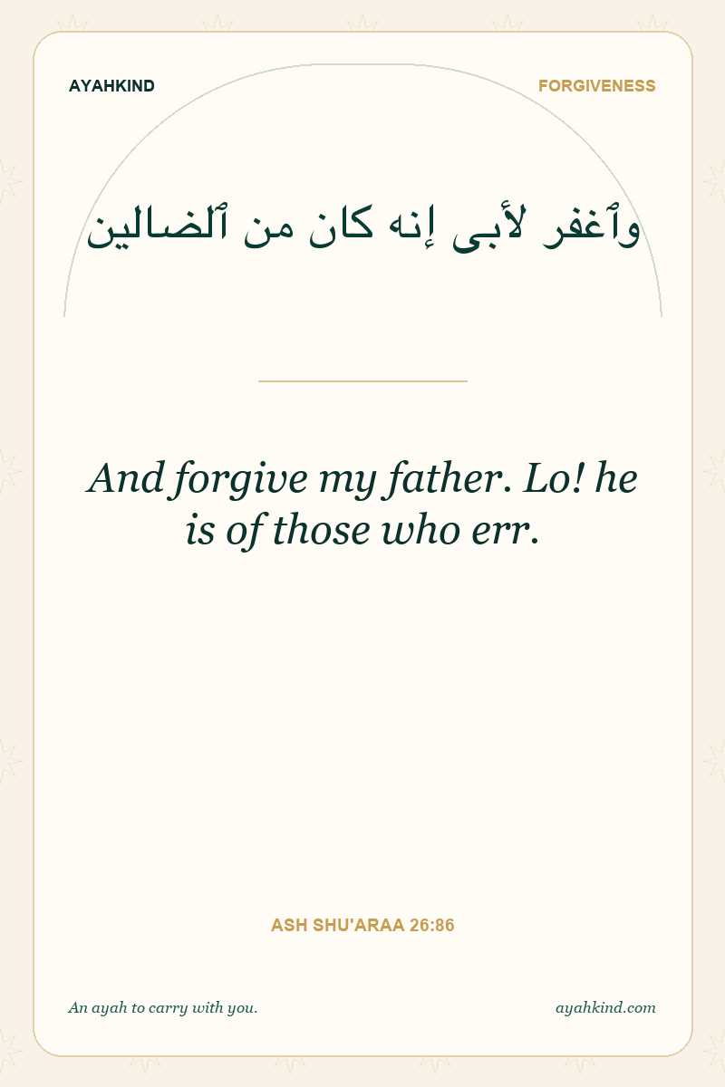 And forgive my father. Lo! he is of those who err. — Ash Shu'araa 26:86