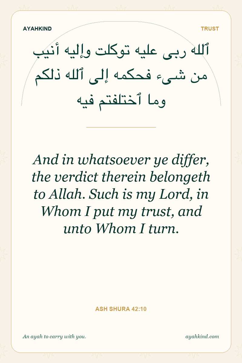 And in whatsoever ye differ, the verdict therein belongeth to Allah. Such is my Lord, in Whom I put my trust, and unto Whom I turn. — Ash Shura 42:10