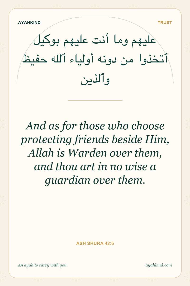 And as for those who choose protecting friends beside Him, Allah is Warden over them, and thou art in no wise a guardian over them. — Ash Shura 42:6