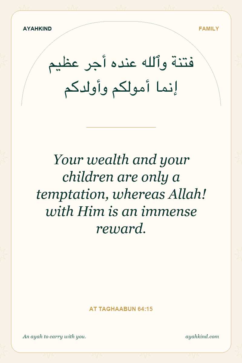 Your wealth and your children are only a temptation, whereas Allah! with Him is an immense reward. — At Taghaabun 64:15