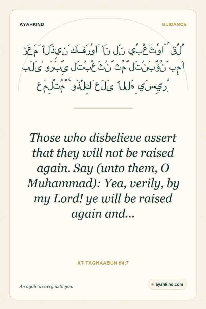 Those who disbelieve assert that they will not be raised again. Say (unto them, O Muhammad): Yea, verily, by my Lord! ye will be raised again and… — At Taghaabun 64:7
