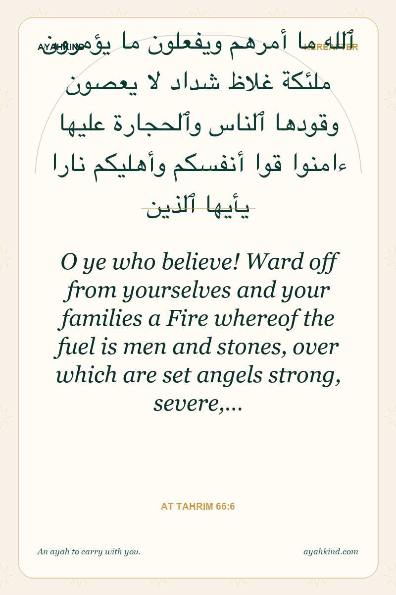 O ye who believe! Ward off from yourselves and your families a Fire whereof the fuel is men and stones, over which are set angels strong, severe,… — At Tahrim 66:6