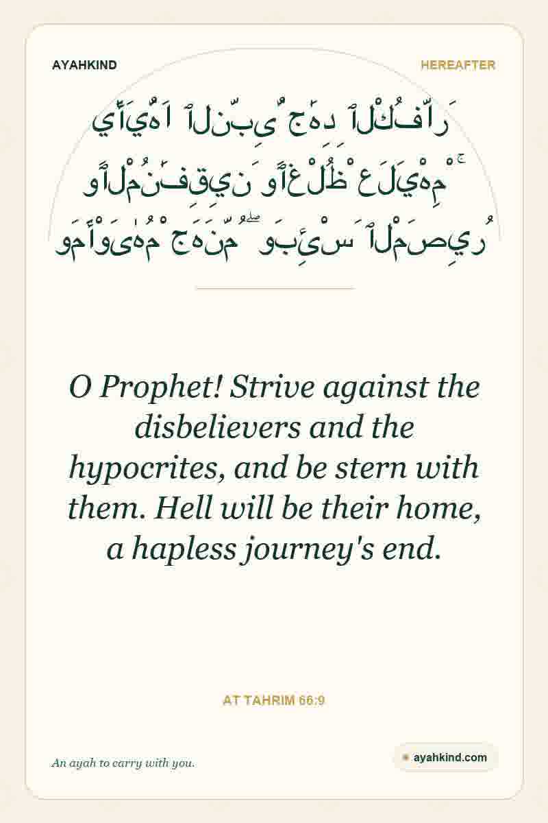 O Prophet! Strive against the disbelievers and the hypocrites, and be stern with them. Hell will be their home, a hapless journey's end. — At Tahrim 66:9