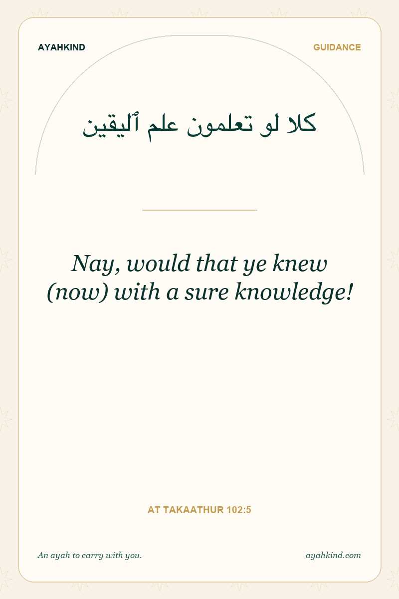 Nay, would that ye knew (now) with a sure knowledge! — At Takaathur 102:5