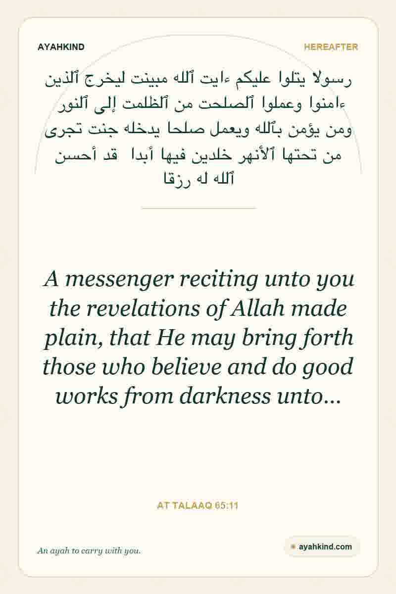 A messenger reciting unto you the revelations of Allah made plain, that He may bring forth those who believe and do good works from darkness unto… — At Talaaq 65:11