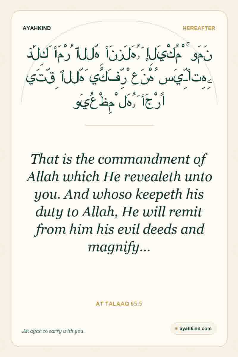 That is the commandment of Allah which He revealeth unto you. And whoso keepeth his duty to Allah, He will remit from him his evil deeds and magnify… — At Talaaq 65:5