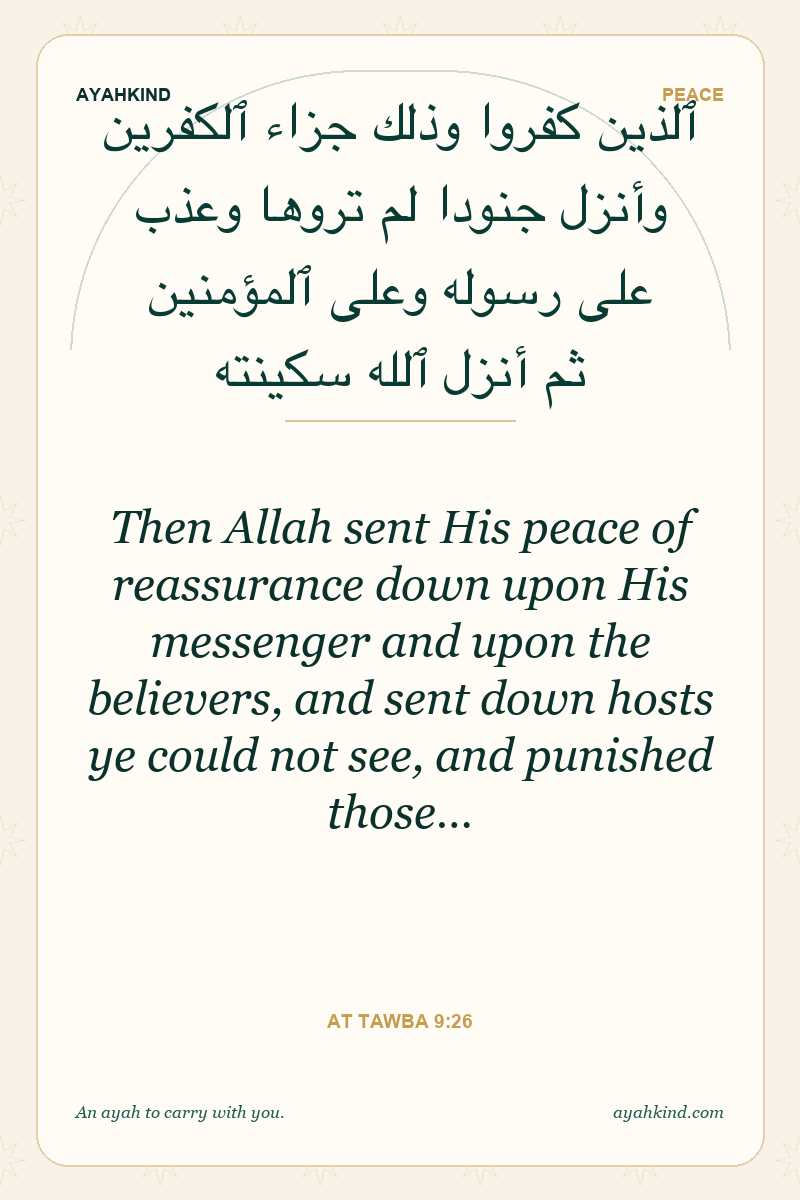 Then Allah sent His peace of reassurance down upon His messenger and upon the believers, and sent down hosts ye could not see, and punished those… — At Tawba 9:26