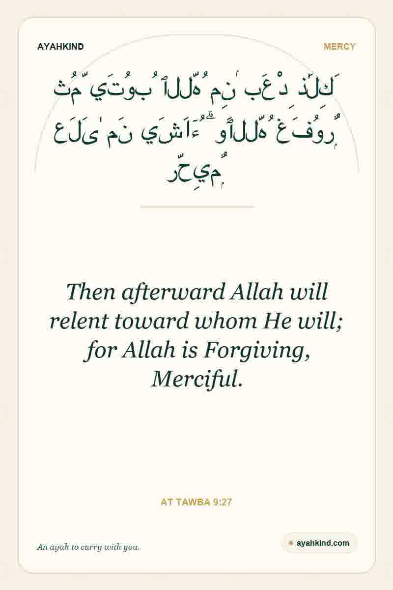 Then afterward Allah will relent toward whom He will; for Allah is Forgiving, Merciful. — At Tawba 9:27