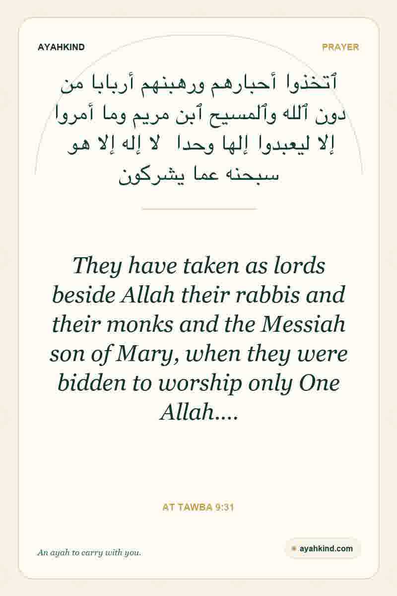 They have taken as lords beside Allah their rabbis and their monks and the Messiah son of Mary, when they were bidden to worship only One Allah.… — At Tawba 9:31