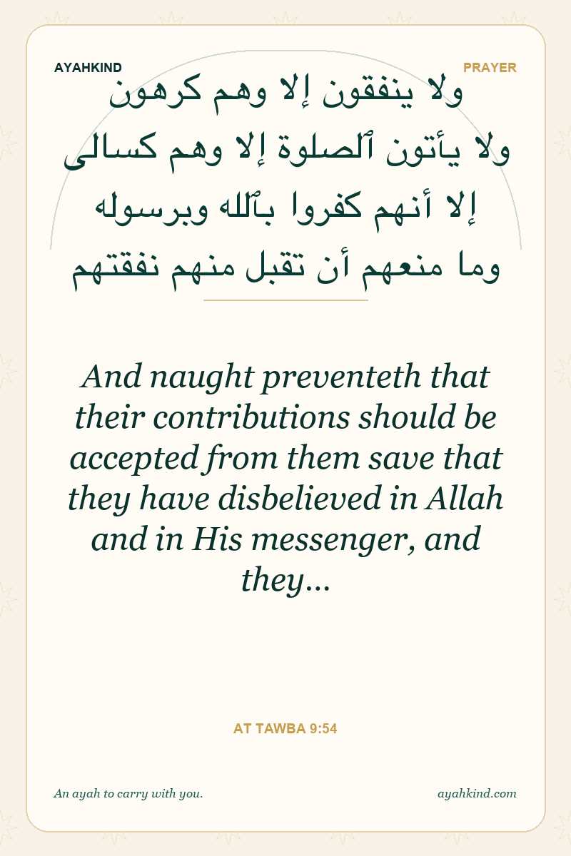 And naught preventeth that their contributions should be accepted from them save that they have disbelieved in Allah and in His messenger, and they… — At Tawba 9:54