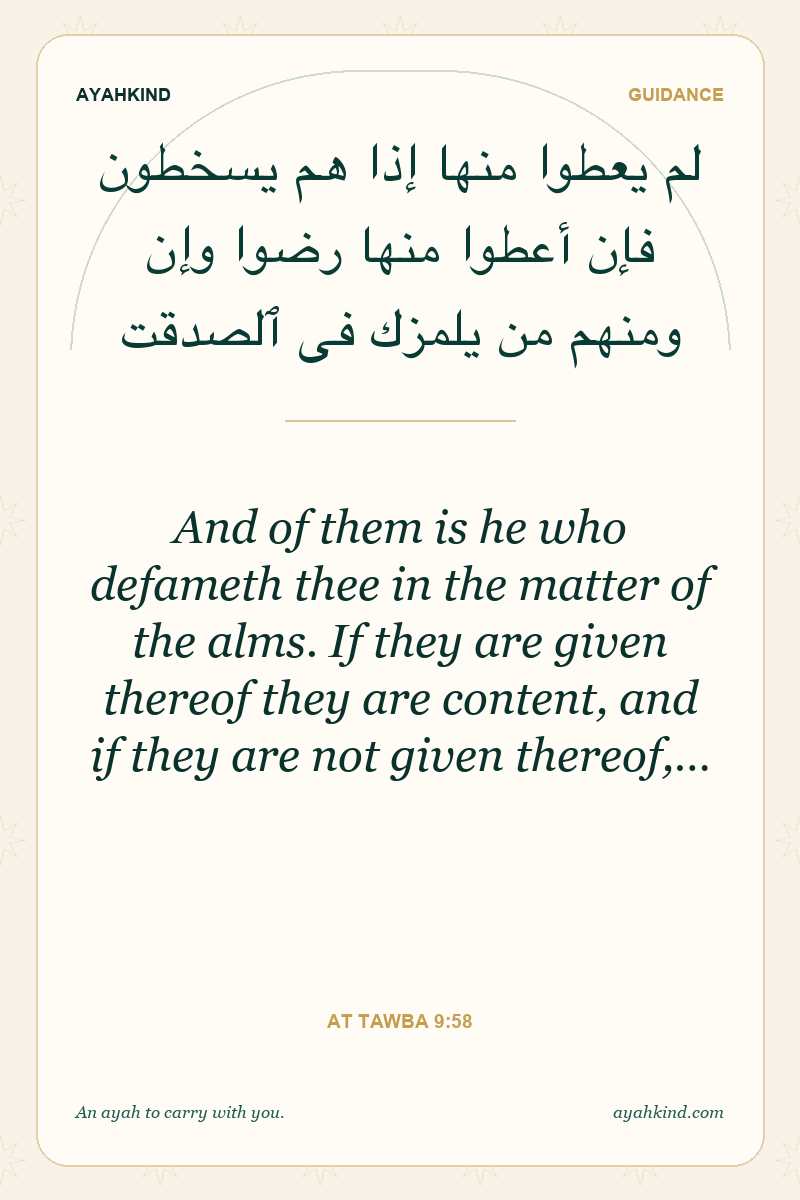 And of them is he who defameth thee in the matter of the alms. If they are given thereof they are content, and if they are not given thereof,… — At Tawba 9:58