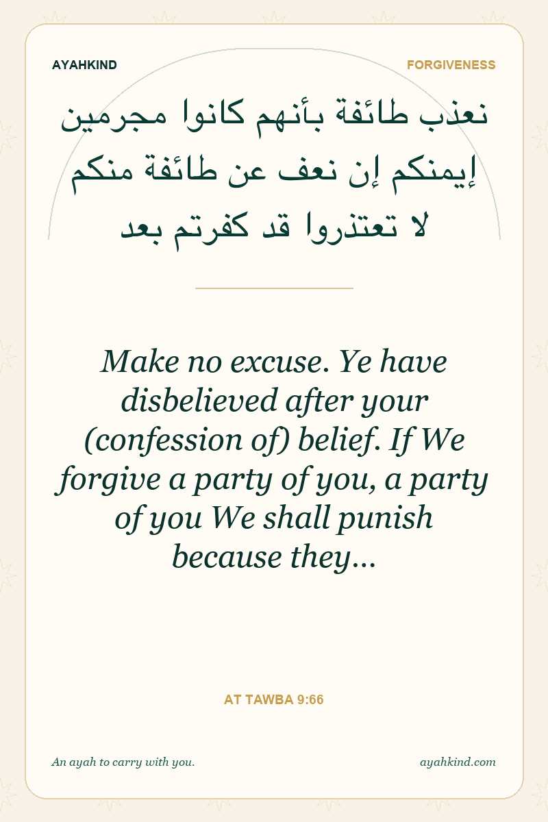 Make no excuse. Ye have disbelieved after your (confession of) belief. If We forgive a party of you, a party of you We shall punish because they… — At Tawba 9:66