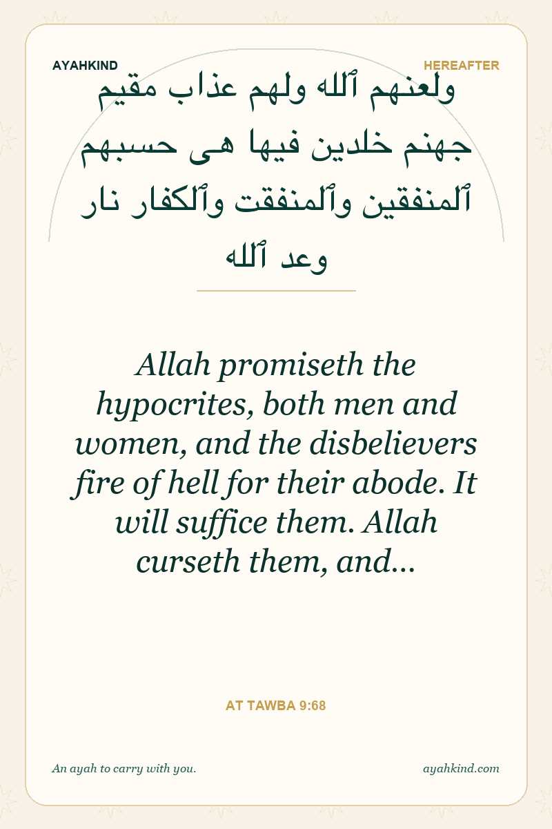 Allah promiseth the hypocrites, both men and women, and the disbelievers fire of hell for their abode. It will suffice them. Allah curseth them, and… — At Tawba 9:68