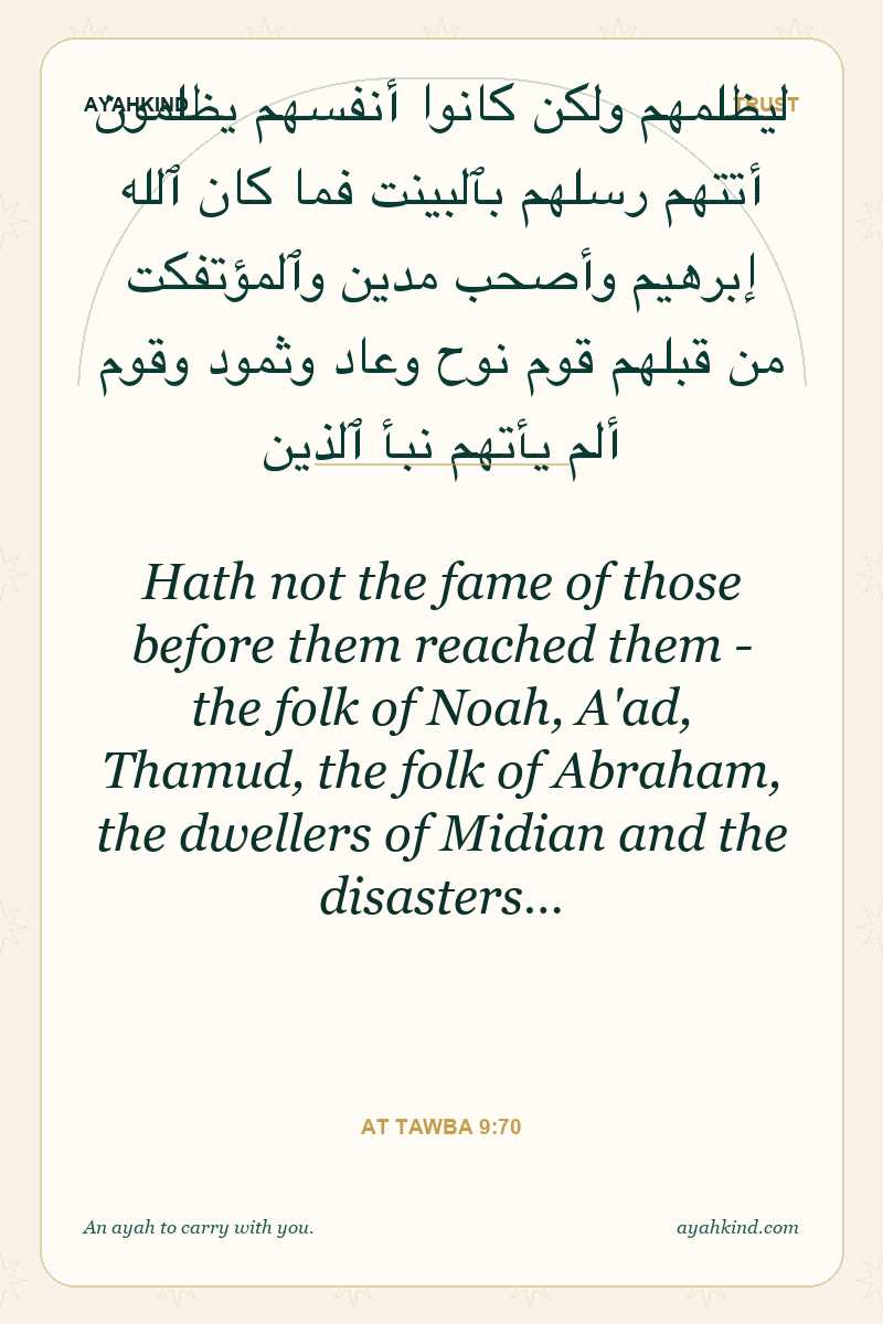 Hath not the fame of those before them reached them - the folk of Noah, A'ad, Thamud, the folk of Abraham, the dwellers of Midian and the disasters… — At Tawba 9:70