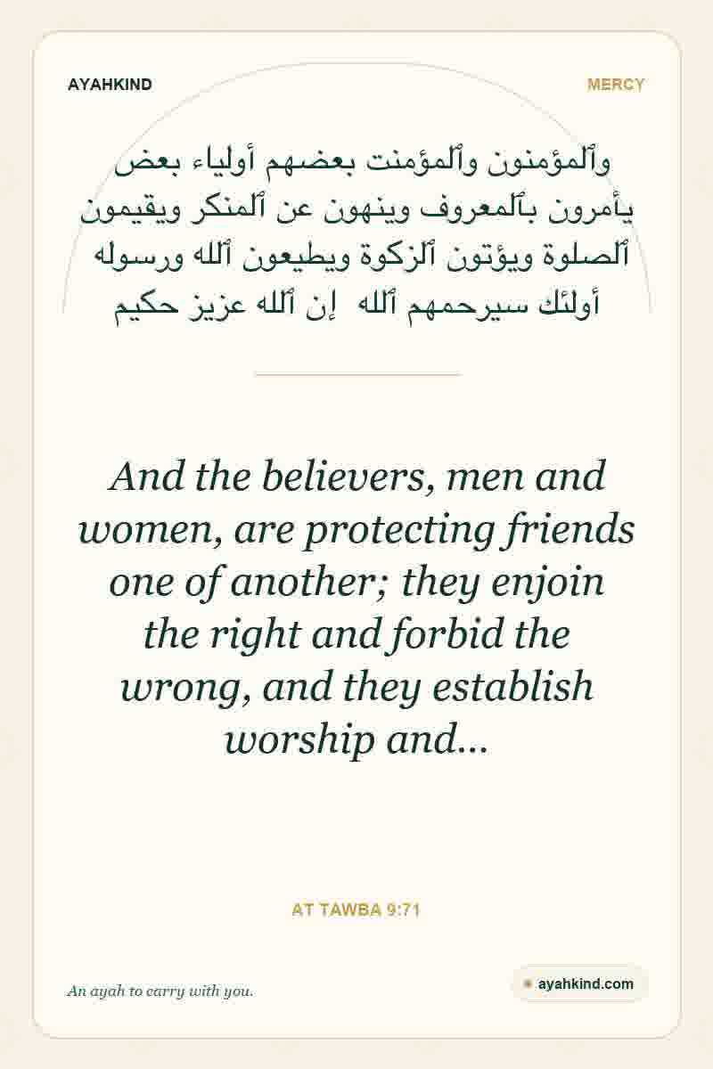 And the believers, men and women, are protecting friends one of another; they enjoin the right and forbid the wrong, and they establish worship and… — At Tawba 9:71