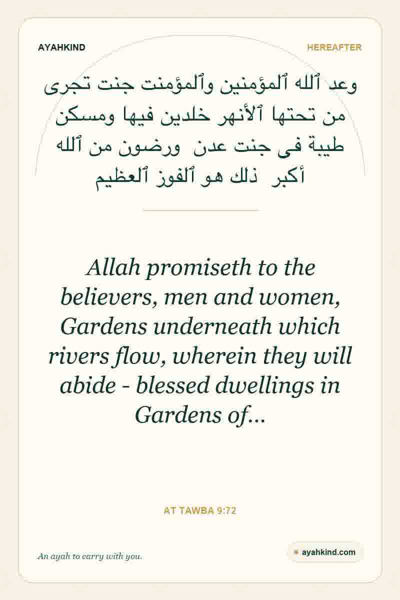 Allah promiseth to the believers, men and women, Gardens underneath which rivers flow, wherein they will abide - blessed dwellings in Gardens of… — At Tawba 9:72