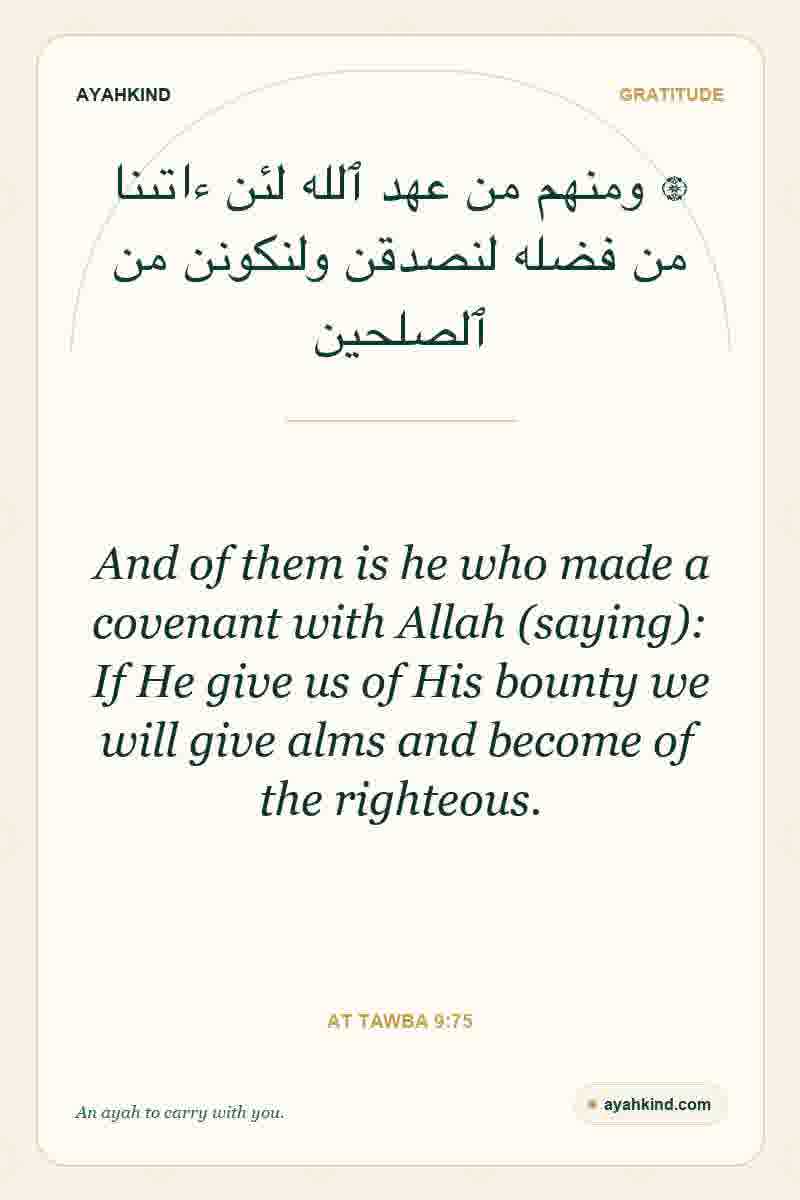 And of them is he who made a covenant with Allah (saying): If He give us of His bounty we will give alms and become of the righteous. — At Tawba 9:75