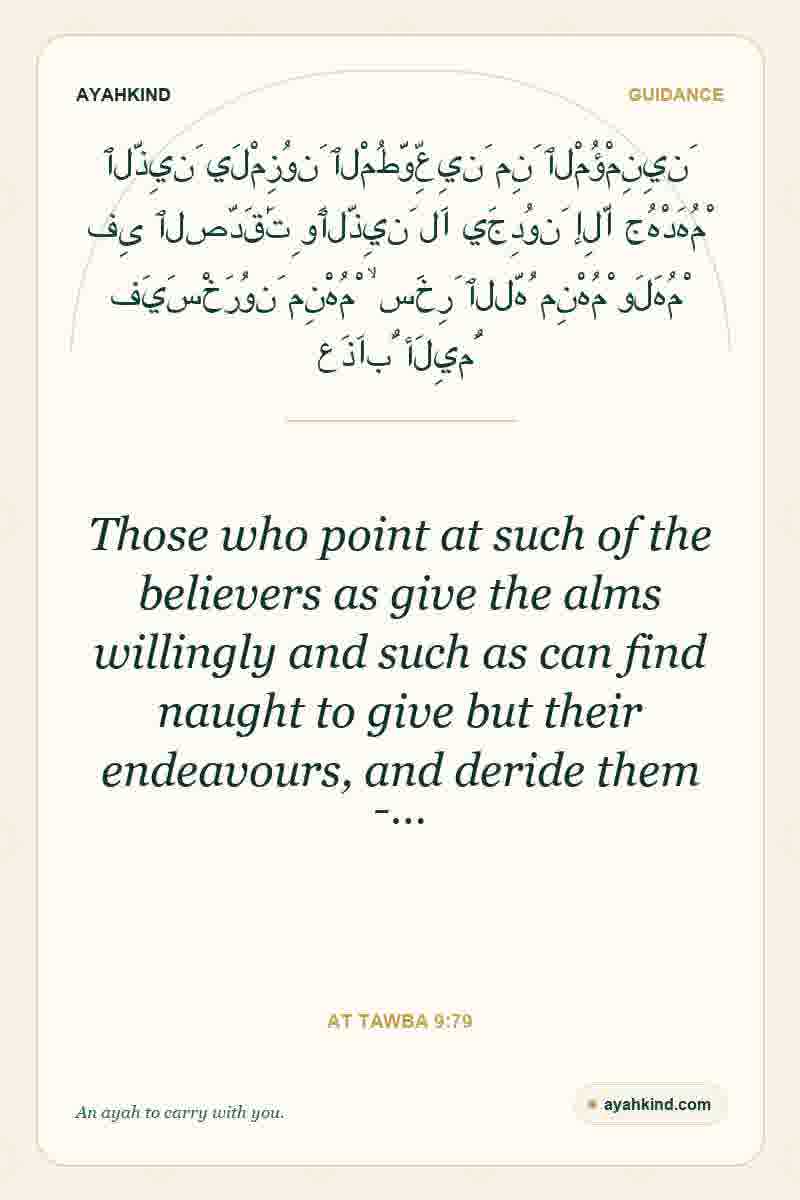 Those who point at such of the believers as give the alms willingly and such as can find naught to give but their endeavours, and deride them -… — At Tawba 9:79