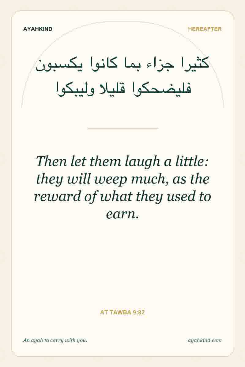 Then let them laugh a little: they will weep much, as the reward of what they used to earn. — At Tawba 9:82