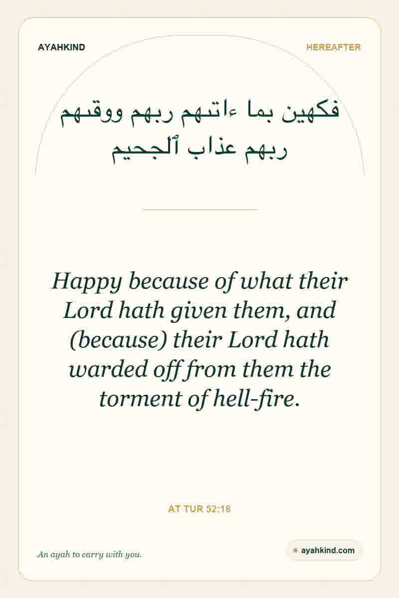 Happy because of what their Lord hath given them, and (because) their Lord hath warded off from them the torment of hell-fire. — At Tur 52:18