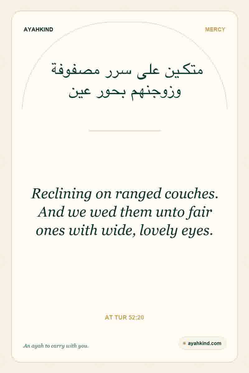 Reclining on ranged couches. And we wed them unto fair ones with wide, lovely eyes. — At Tur 52:20