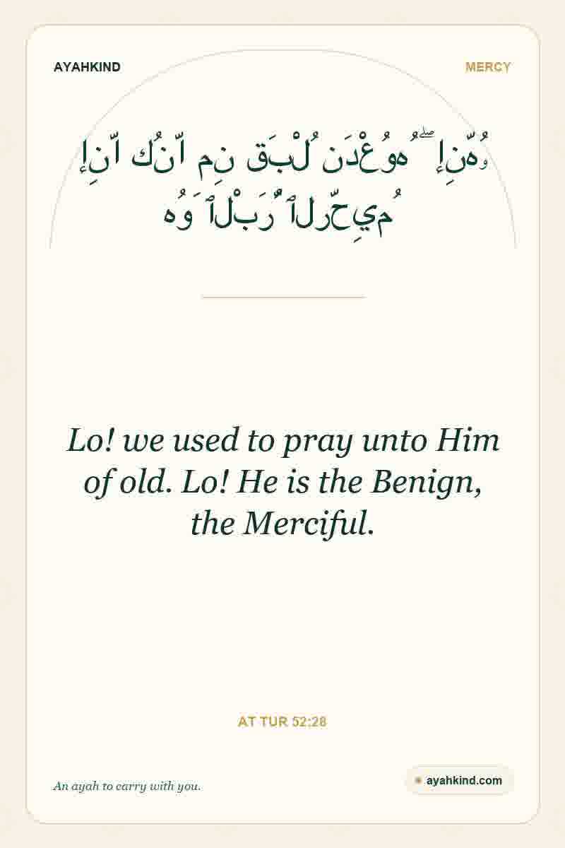 Lo! we used to pray unto Him of old. Lo! He is the Benign, the Merciful. — At Tur 52:28