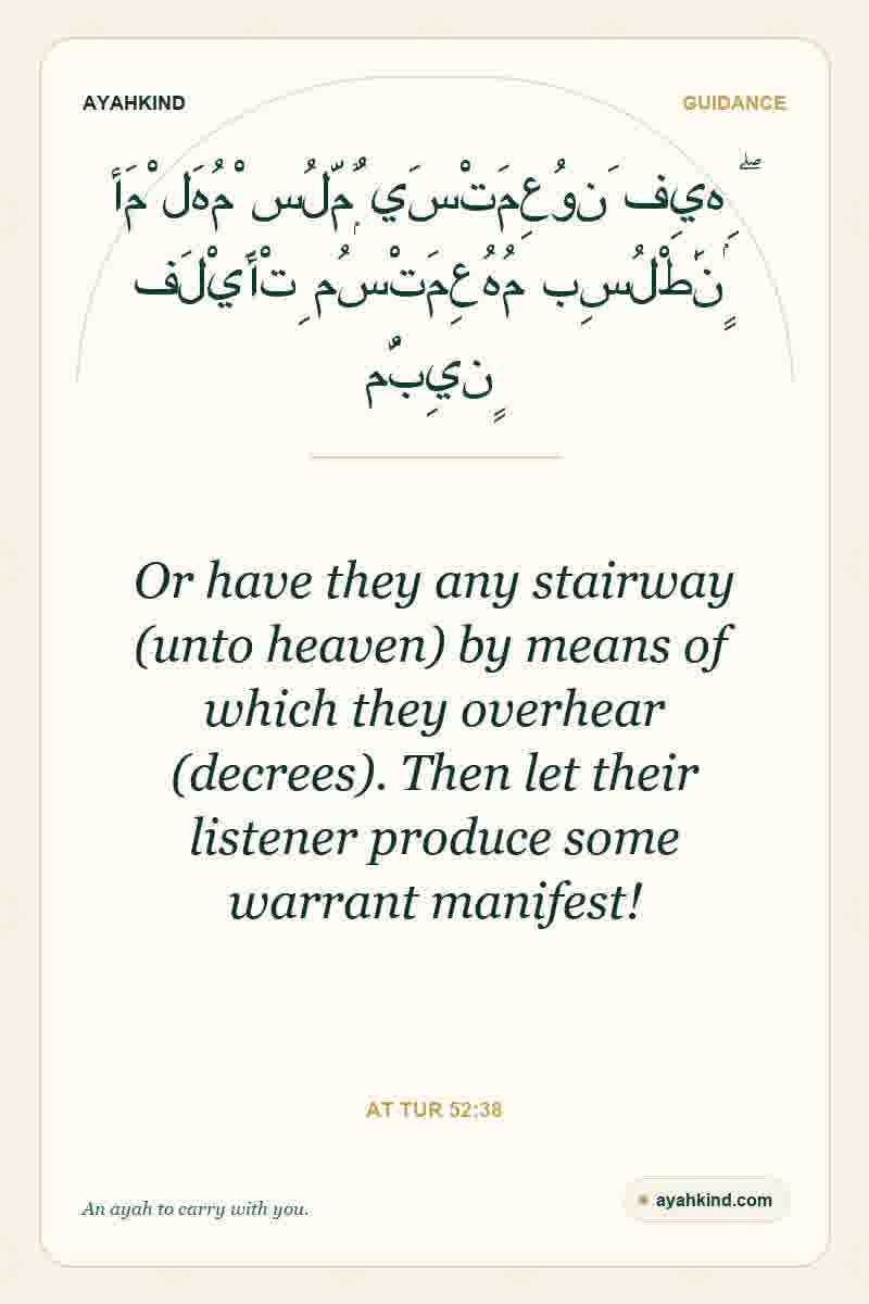 Or have they any stairway (unto heaven) by means of which they overhear (decrees). Then let their listener produce some warrant manifest! — At Tur 52:38