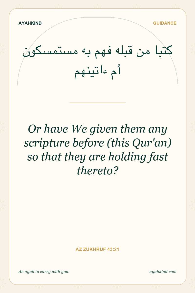 Or have We given them any scripture before (this Qur'an) so that they are holding fast thereto? — Az Zukhruf 43:21