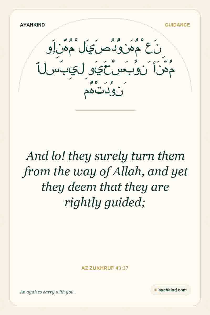 And lo! they surely turn them from the way of Allah, and yet they deem that they are rightly guided; — Az Zukhruf 43:37
