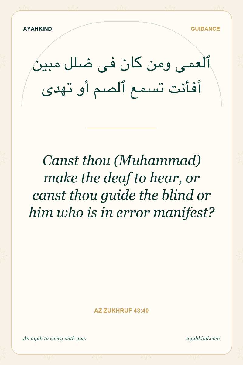 Canst thou (Muhammad) make the deaf to hear, or canst thou guide the blind or him who is in error manifest? — Az Zukhruf 43:40