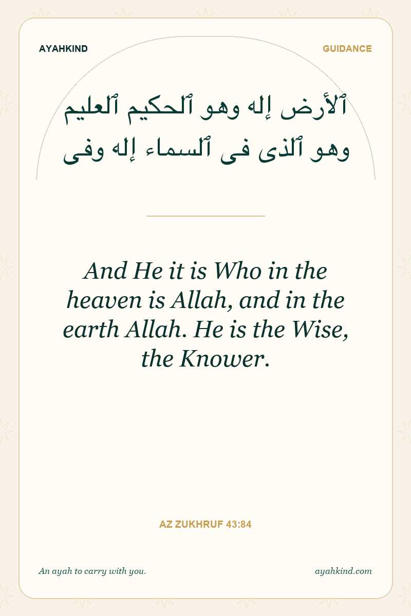 And He it is Who in the heaven is Allah, and in the earth Allah. He is the Wise, the Knower. — Az Zukhruf 43:84