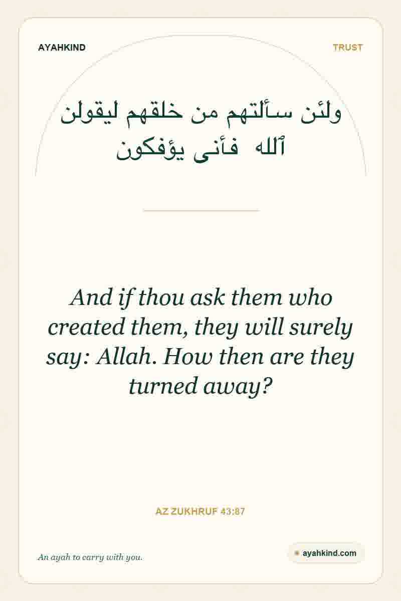 And if thou ask them who created them, they will surely say: Allah. How then are they turned away? — Az Zukhruf 43:87