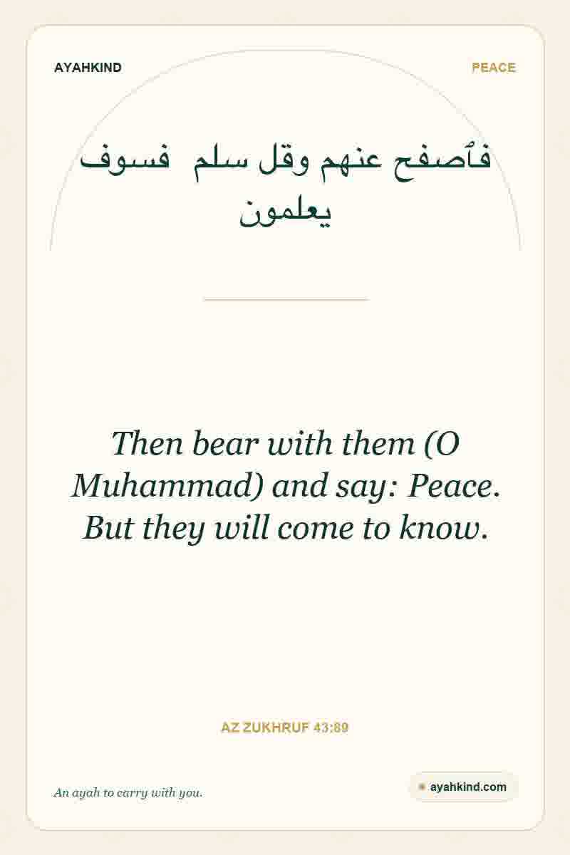 Then bear with them (O Muhammad) and say: Peace. But they will come to know. — Az Zukhruf 43:89
