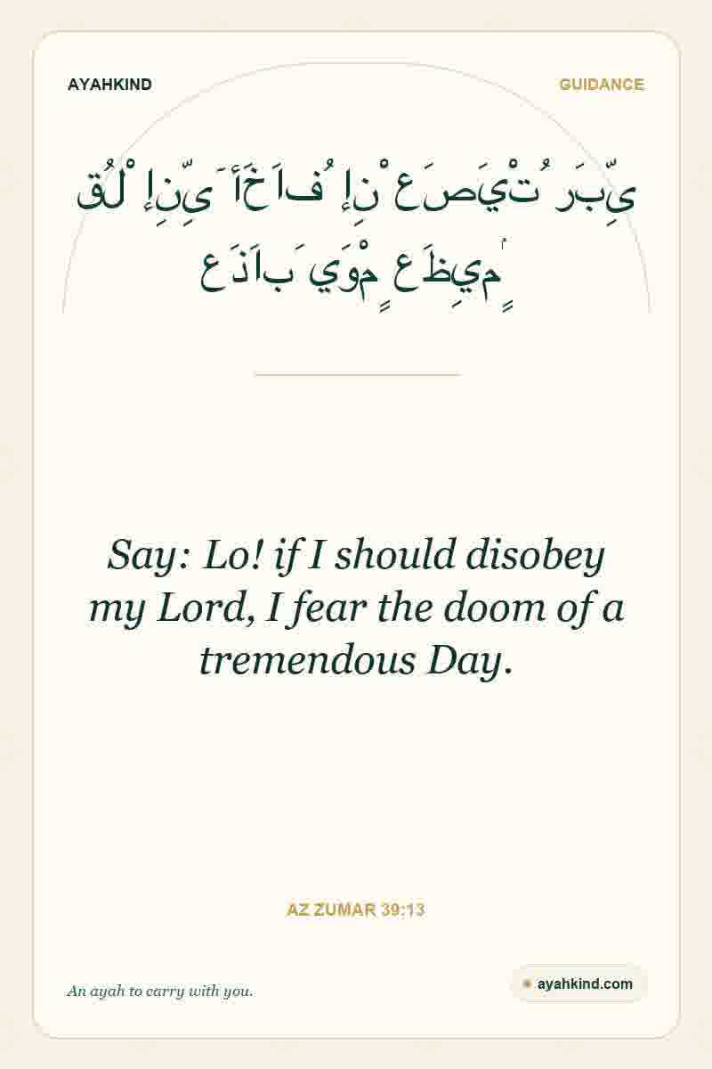 Say: Lo! if I should disobey my Lord, I fear the doom of a tremendous Day. — Az Zumar 39:13