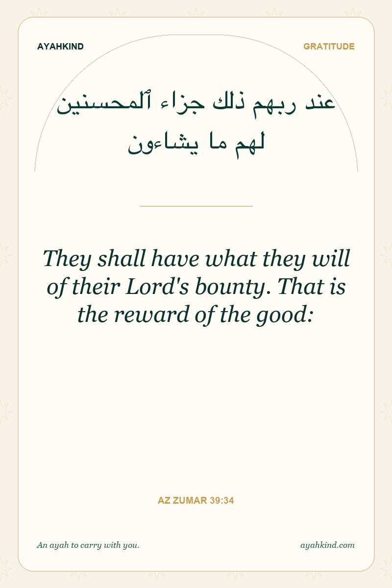 They shall have what they will of their Lord's bounty. That is the reward of the good: — Az Zumar 39:34