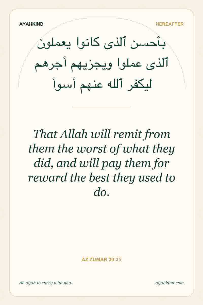 That Allah will remit from them the worst of what they did, and will pay them for reward the best they used to do. — Az Zumar 39:35