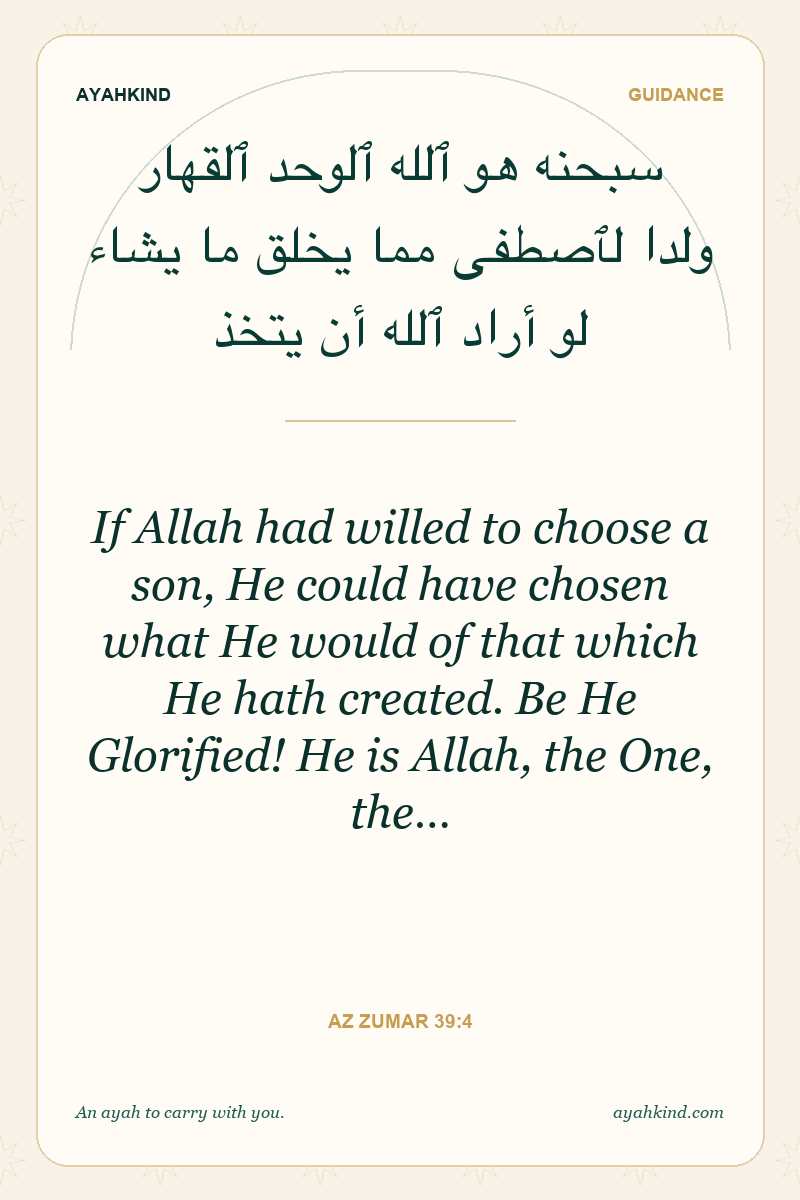 If Allah had willed to choose a son, He could have chosen what He would of that which He hath created. Be He Glorified! He is Allah, the One, the… — Az Zumar 39:4