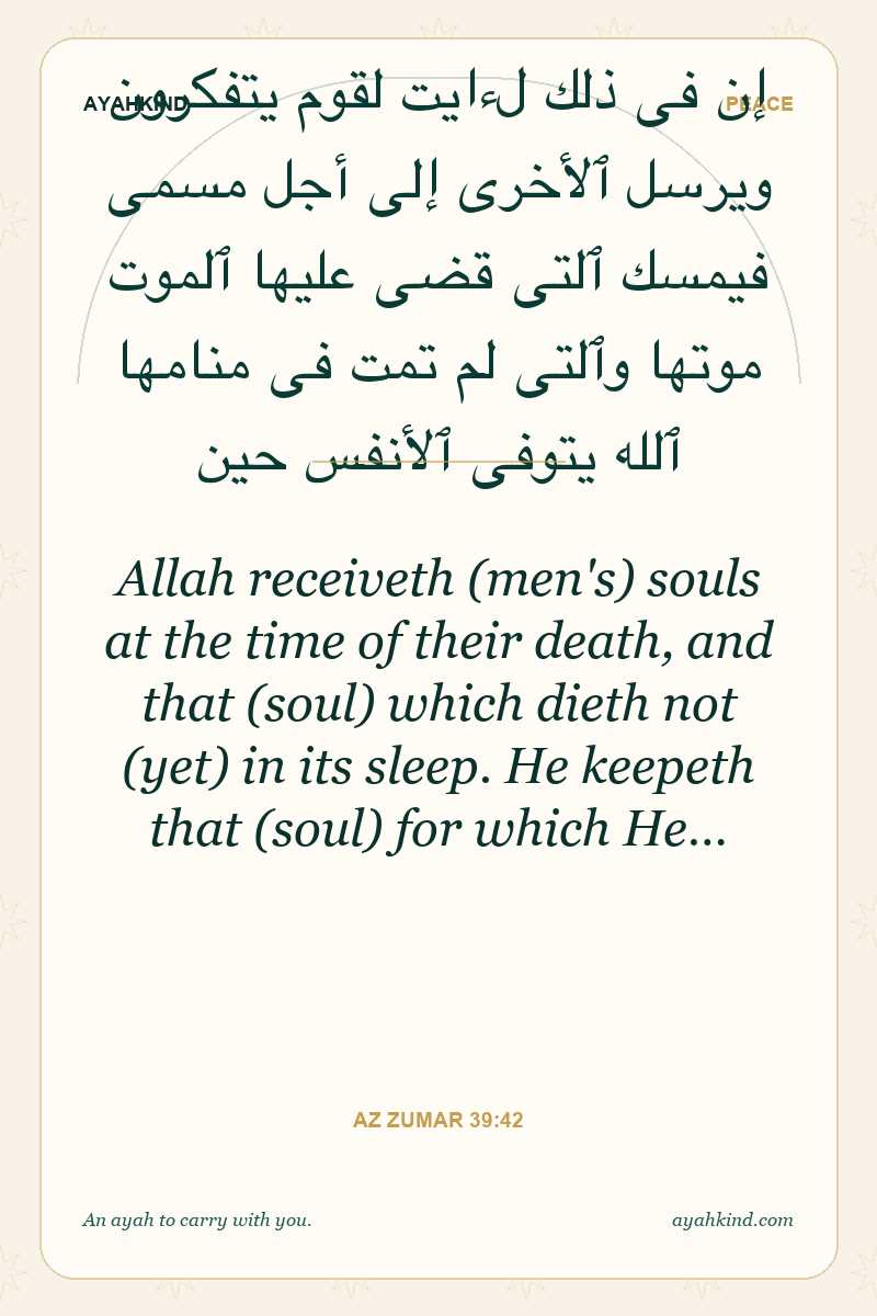 Allah receiveth (men's) souls at the time of their death, and that (soul) which dieth not (yet) in its sleep. He keepeth that (soul) for which He… — Az Zumar 39:42