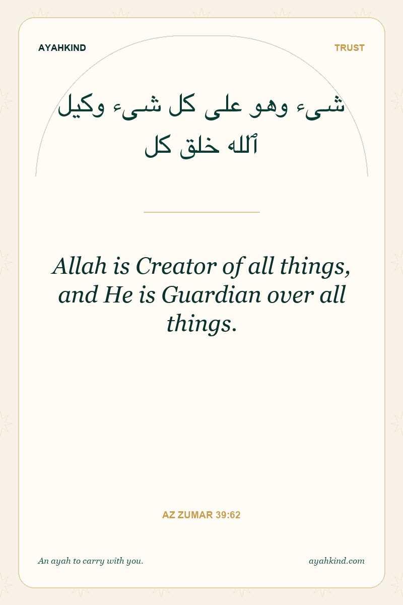 Allah is Creator of all things, and He is Guardian over all things. — Az Zumar 39:62
