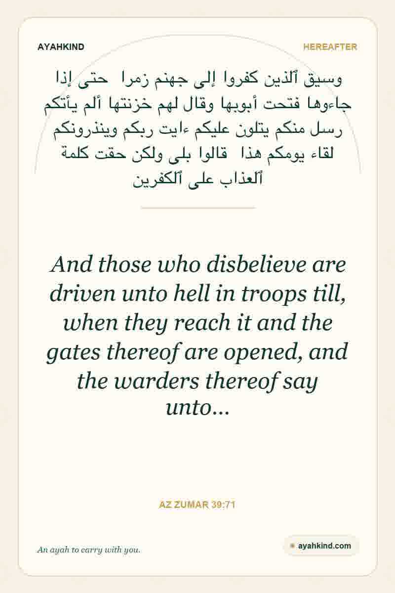 And those who disbelieve are driven unto hell in troops till, when they reach it and the gates thereof are opened, and the warders thereof say unto… — Az Zumar 39:71