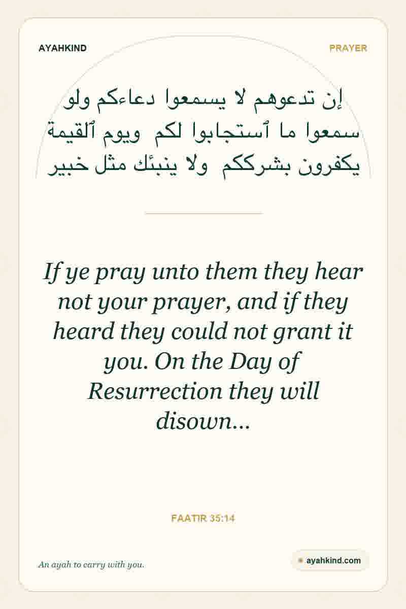 If ye pray unto them they hear not your prayer, and if they heard they could not grant it you. On the Day of Resurrection they will disown… — Faatir 35:14